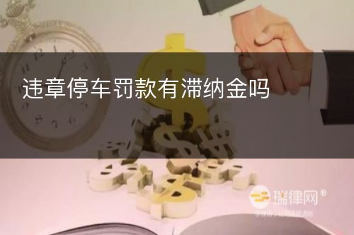 违章停车罚款有滞纳金吗