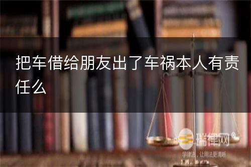 把车借给朋友出了车祸本人有责任么