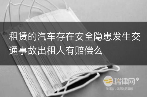 租赁的汽车存在安全隐患发生交通事故出租人有赔偿么