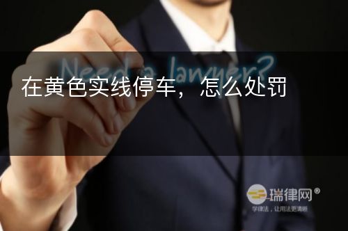 在黄色实线停车，怎么处罚