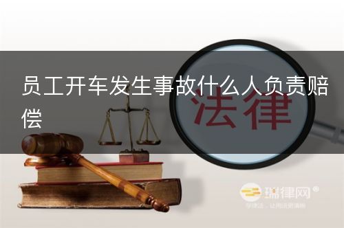 员工开车发生事故什么人负责赔偿