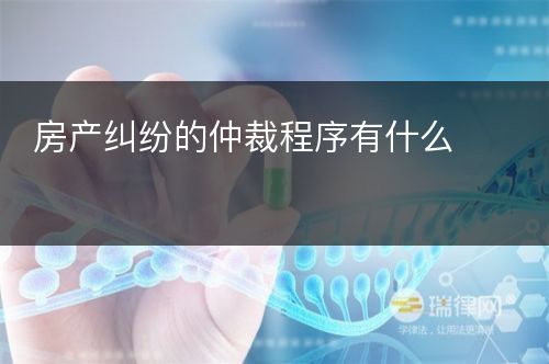 房产纠纷的仲裁程序有什么