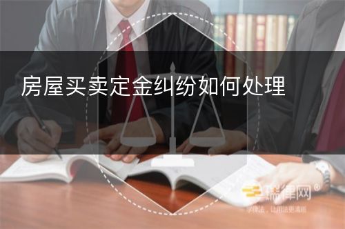 房屋买卖定金纠纷如何处理