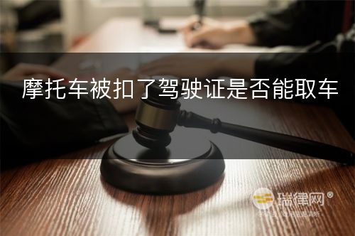 摩托车被扣了驾驶证是否能取车