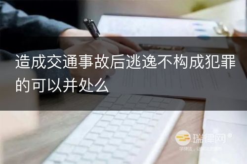 造成交通事故后逃逸不构成犯罪的可以并处么