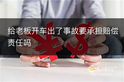 给老板开车出了事故要承担赔偿责任吗