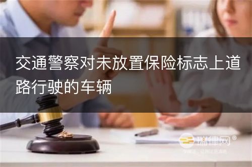 交通警察对未放置保险标志上道路行驶的车辆