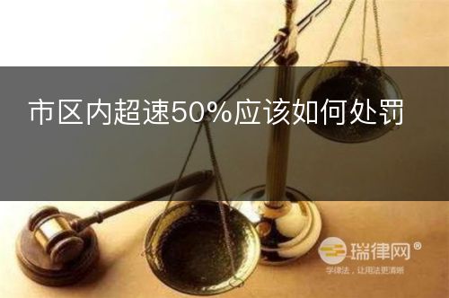 市区内超速50%应该如何处罚