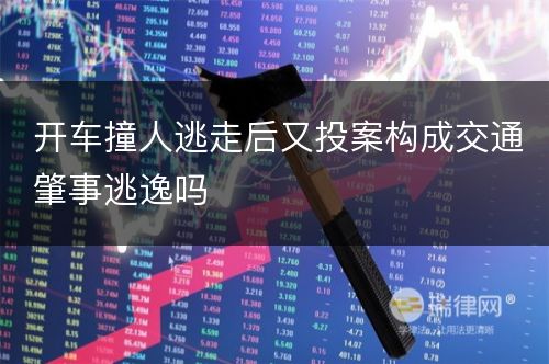 开车撞人逃走后又投案构成交通肇事逃逸吗