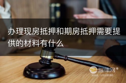 办理现房抵押和期房抵押需要提供的材料有什么