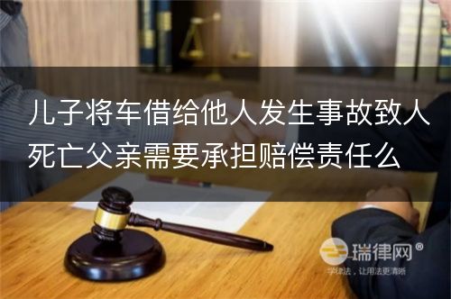 儿子将车借给他人发生事故致人死亡父亲需要承担赔偿责任么