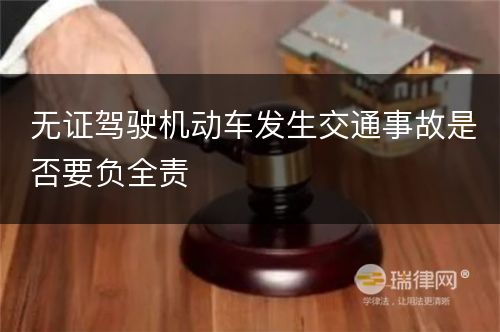 无证驾驶机动车发生交通事故是否要负全责