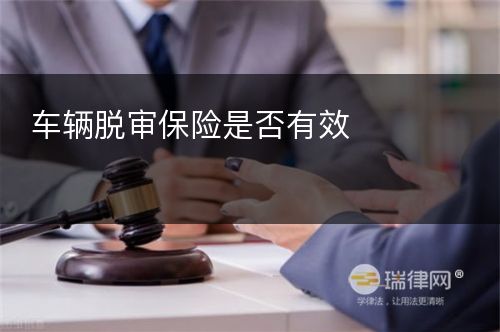 车辆脱审保险是否有效