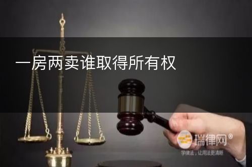 一房两卖谁取得所有权