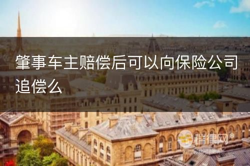 肇事车主赔偿后可以向保险公司追偿么