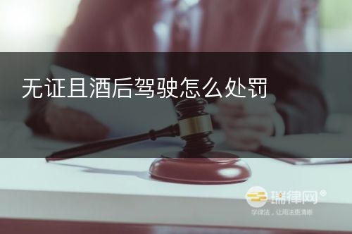 无证且酒后驾驶怎么处罚