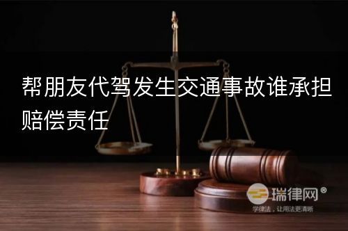 帮朋友代驾发生交通事故谁承担赔偿责任