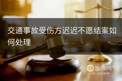 交通事故受伤方迟迟不愿结案如何处理