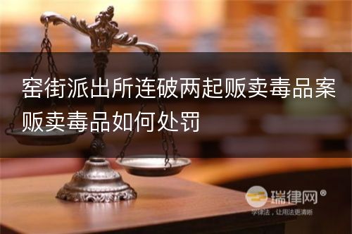 窑街派出所连破两起贩卖毒品案贩卖毒品如何处罚