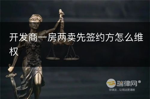 开发商一房两卖先签约方怎么维权