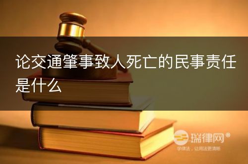 论交通肇事致人死亡的民事责任是什么