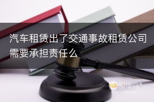 汽车租赁出了交通事故租赁公司需要承担责任么