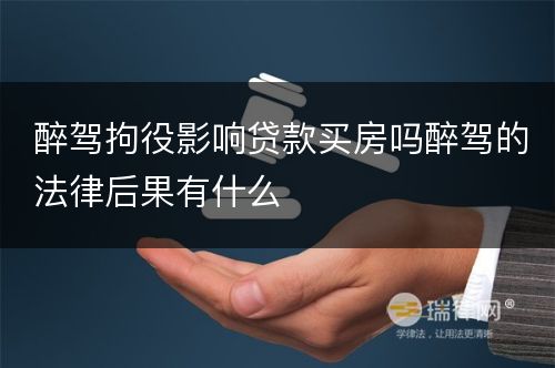 醉驾拘役影响贷款买房吗醉驾的法律后果有什么