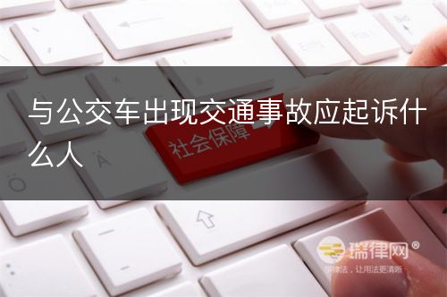 与公交车出现交通事故应起诉什么人