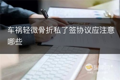 车祸轻微骨折私了签协议应注意哪些