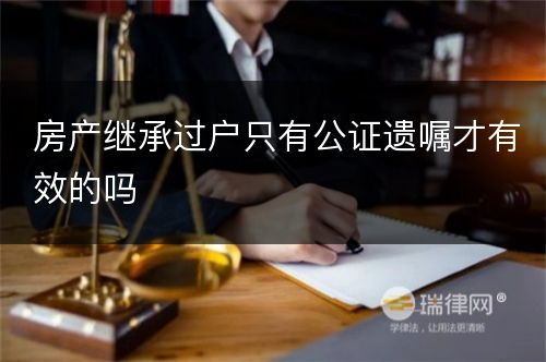 房产继承过户只有公证遗嘱才有效的吗