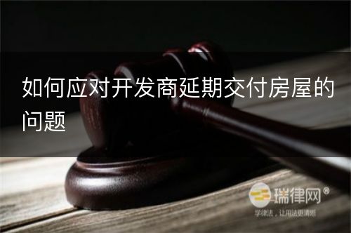 如何应对开发商延期交付房屋的问题