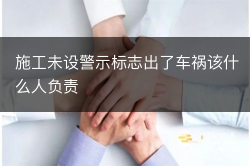 施工未设警示标志出了车祸该什么人负责