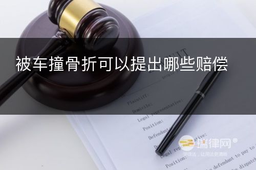 被车撞骨折可以提出哪些赔偿