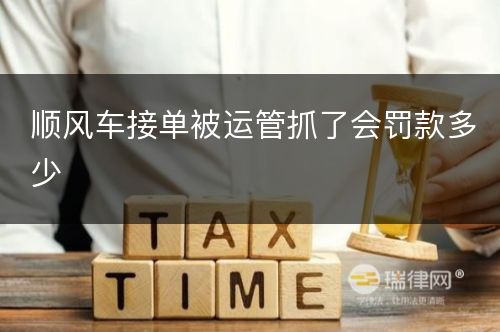 顺风车接单被运管抓了会罚款多少