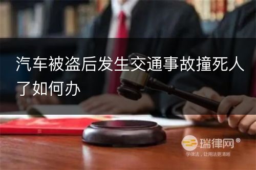 汽车被盗后发生交通事故撞死人了如何办