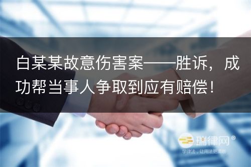 白某某故意伤害案——胜诉，成功帮当事人争取到应有赔偿！