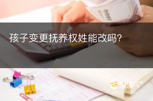 孩子变更抚养权姓能改吗？