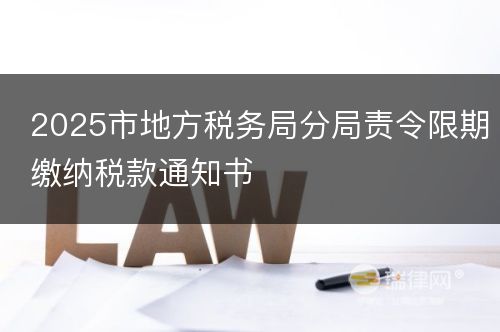 2025市地方税务局分局责令限期缴纳税款通知书