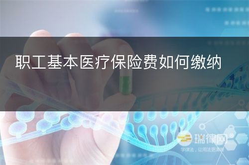 职工基本医疗保险费如何缴纳