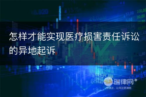 怎样才能实现医疗损害责任诉讼的异地起诉