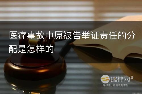 医疗事故中原被告举证责任的分配是怎样的