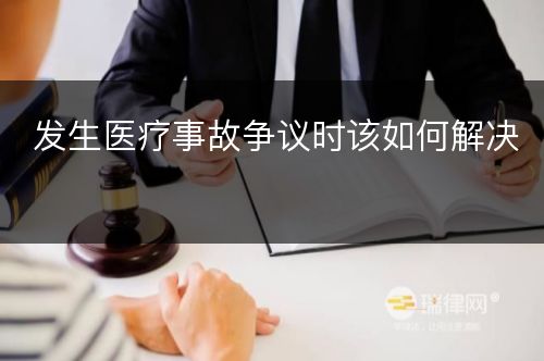 发生医疗事故争议时该如何解决