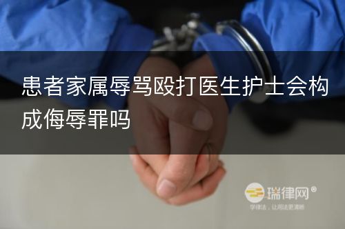 患者家属辱骂殴打医生护士会构成侮辱罪吗