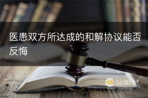 医患双方所达成的和解协议能否反悔