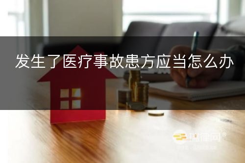 发生了医疗事故患方应当怎么办