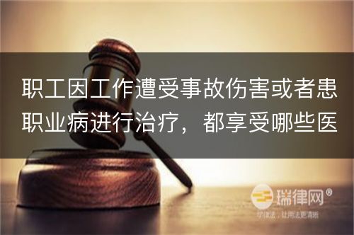 职工因工作遭受事故伤害或者患职业病进行治疗，都享受哪些医疗待