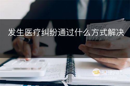 发生医疗纠纷通过什么方式解决