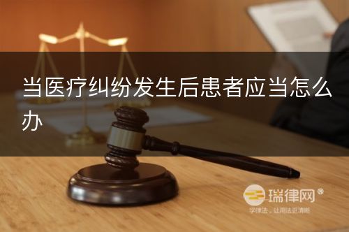 当医疗纠纷发生后患者应当怎么办