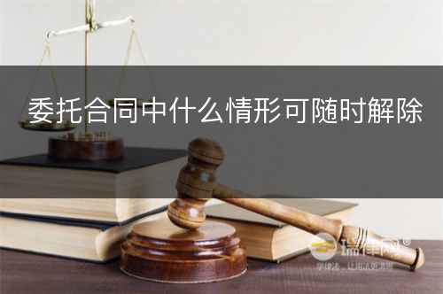 委托合同中什么情形可随时解除