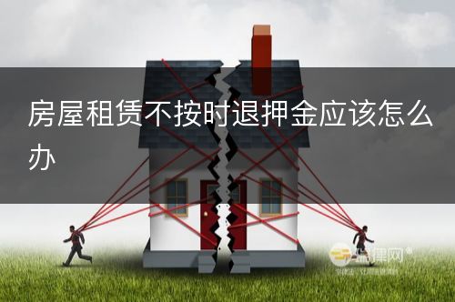 房屋租赁不按时退押金应该怎么办